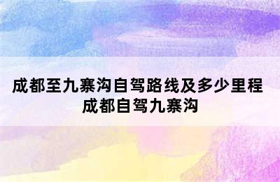 成都至九寨沟自驾路线及多少里程 成都自驾九寨沟